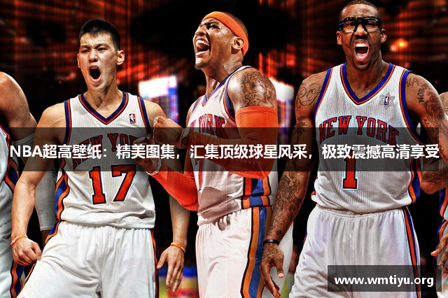 NBA超高壁纸：精美图集，汇集顶级球星风采，极致震撼高清享受