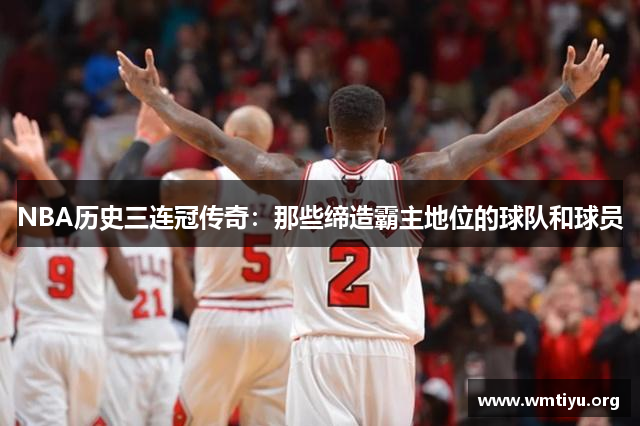 NBA历史三连冠传奇：那些缔造霸主地位的球队和球员